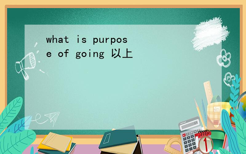 what is purpose of going 以上