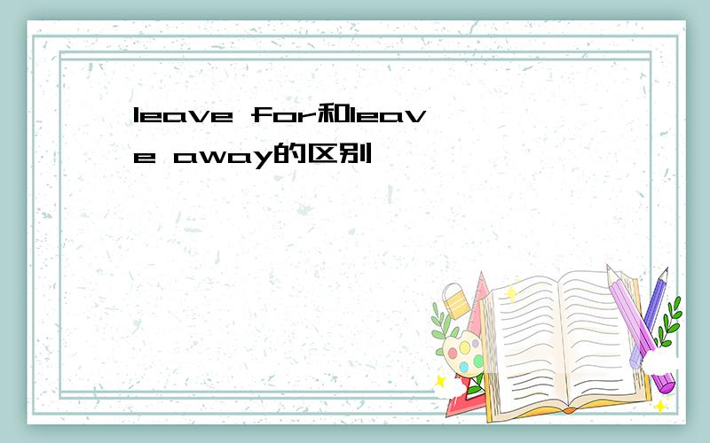 leave for和leave away的区别