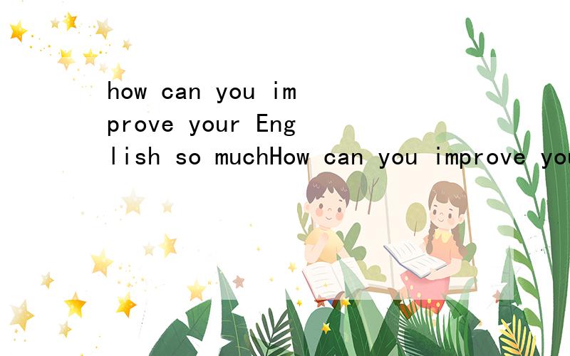 how can you improve your English so muchHow can you improve your English so much?Nothing difficult.The___you work at it ,the __progress you will makeA harder;muchB more hardly;more我觉得选B 需要用副词的比较级 为什么不是B？