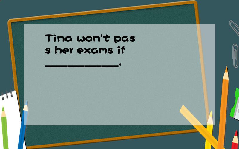 Tina won't pass her exams if_____________.