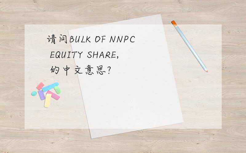 请问BULK OF NNPC EQUITY SHARE, 的中文意思?
