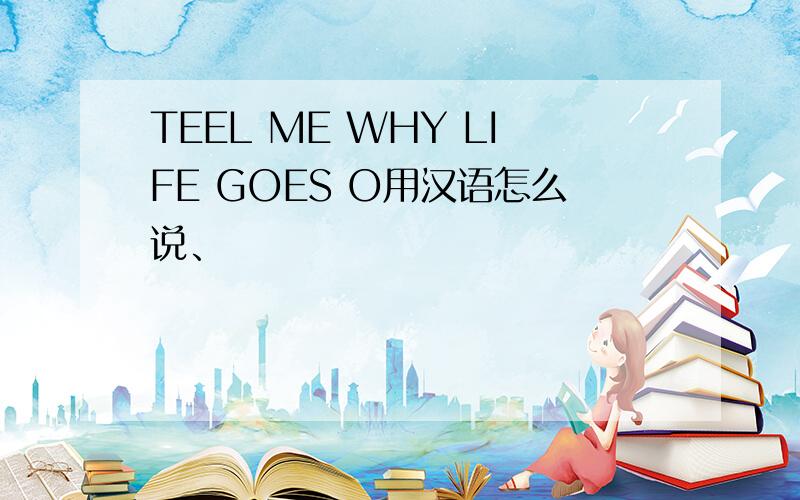 TEEL ME WHY LIFE GOES O用汉语怎么说、