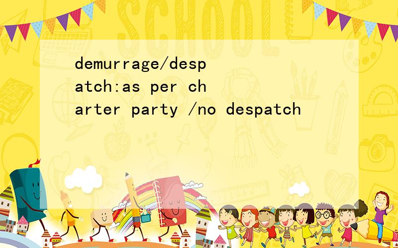 demurrage/despatch:as per charter party /no despatch