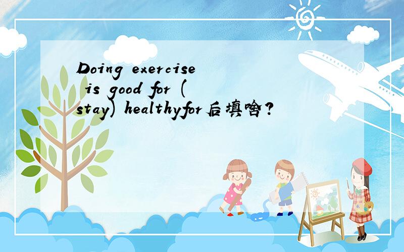 Doing exercise is good for (stay) healthyfor后填啥?