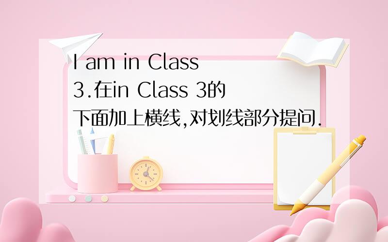 I am in Class 3.在in Class 3的下面加上横线,对划线部分提问.