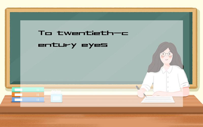 To twentieth-century eyes,