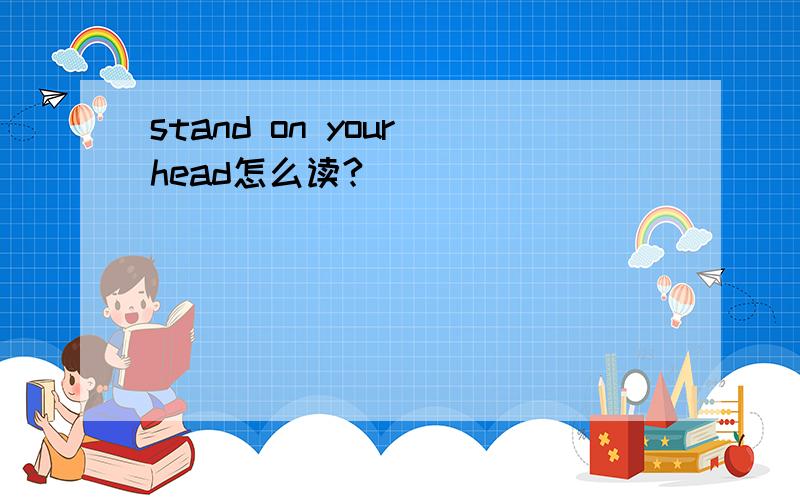 stand on your head怎么读?
