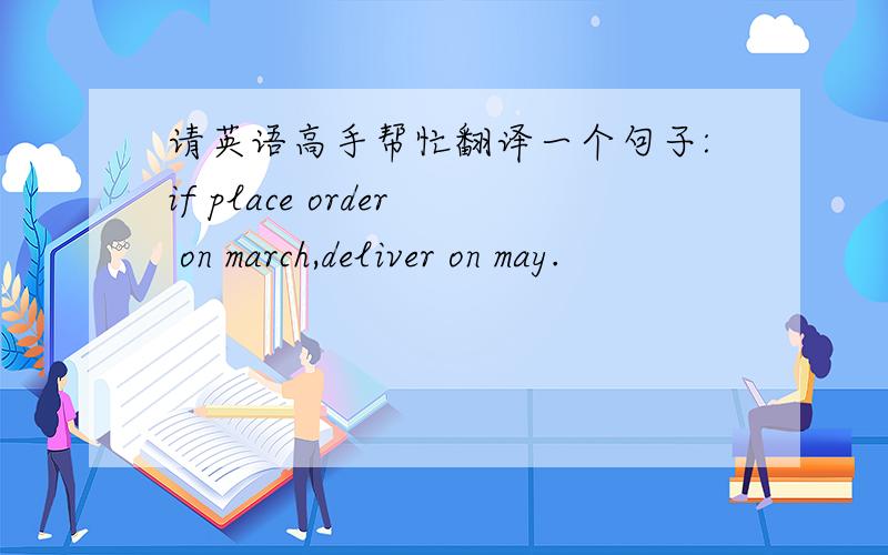 请英语高手帮忙翻译一个句子:if place order on march,deliver on may.