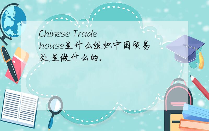 Chinese Trade house是什么组织中国贸易处，是做什么的。