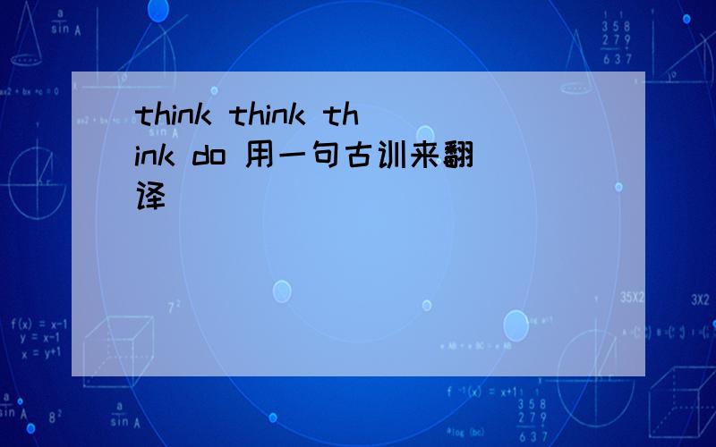 think think think do 用一句古训来翻译