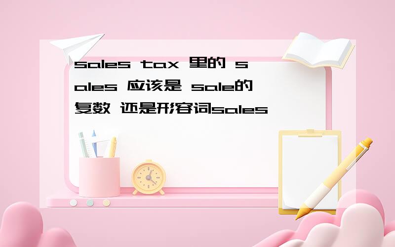 sales tax 里的 sales 应该是 sale的复数 还是形容词sales