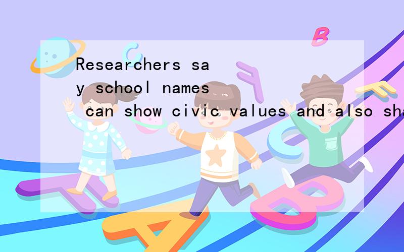Researchers say school names can show civic values and also shape them.shape 比较准确的翻译是什么