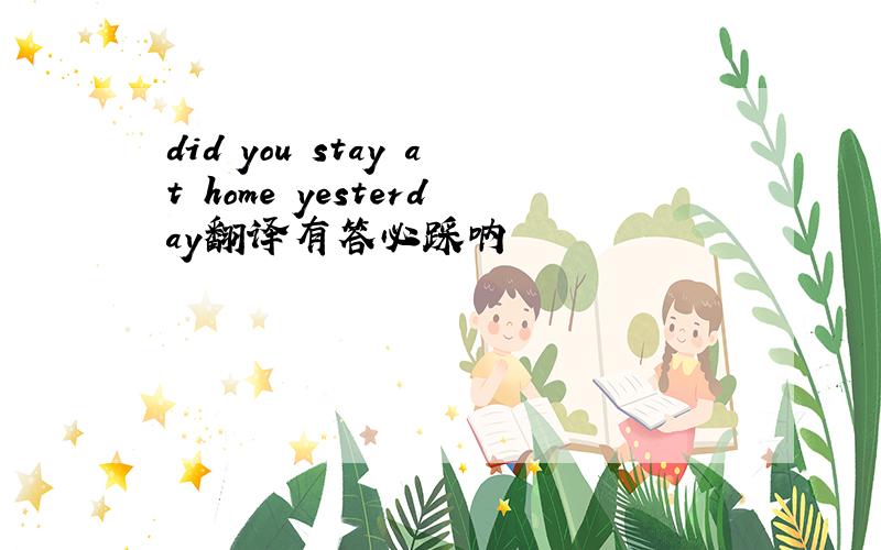 did you stay at home yesterday翻译有答必踩呐