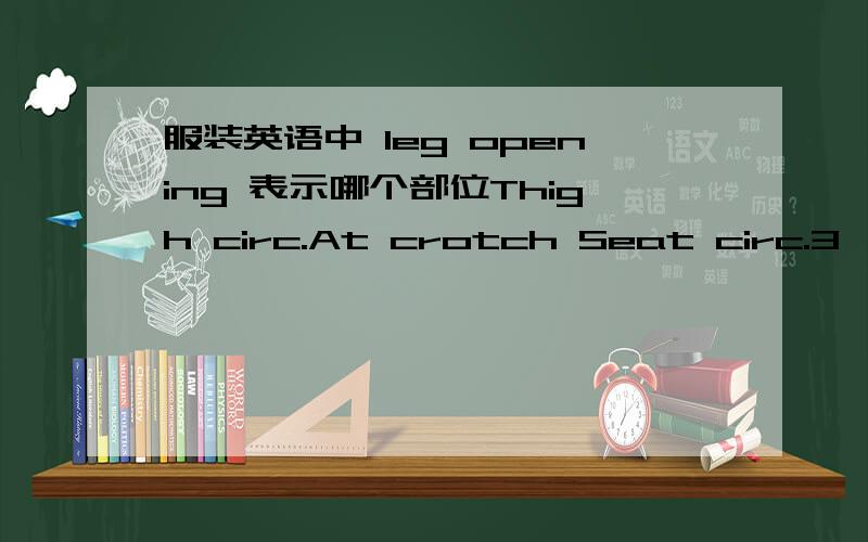 服装英语中 leg opening 表示哪个部位Thigh circ.At crotch Seat circ.3'' above crotchSweep再加上一个leg opening