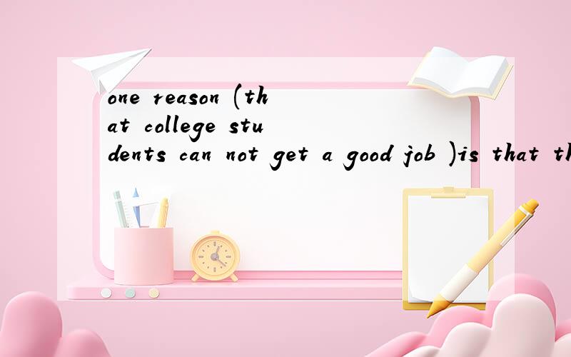 one reason (that college students can not get a good job )is that they have set too high aims括号内的是同位语从句吗 为什么我觉得不是 我觉得应该用why来引导句子 why college students~~~~~