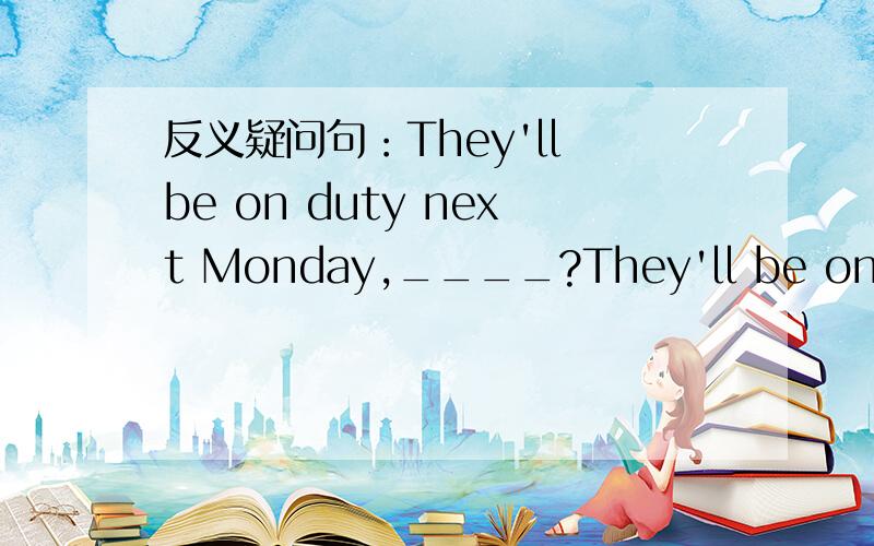 反义疑问句：They'll be on duty next Monday,____?They'll be on duty next Monday,____?Everything is ready for the party,_____?Let me try it a second time,___?