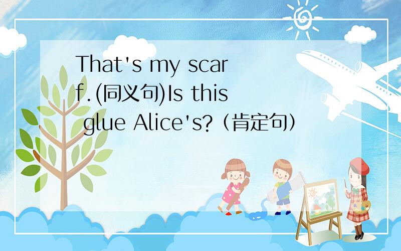 That's my scarf.(同义句)Is this glue Alice's?（肯定句）