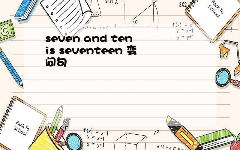 seven and ten is seventeen 变问句