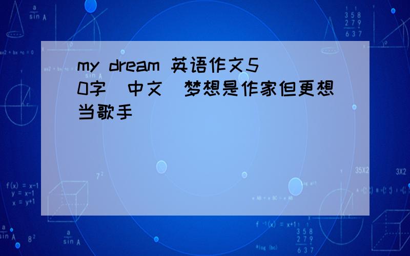 my dream 英语作文50字(中文)梦想是作家但更想当歌手