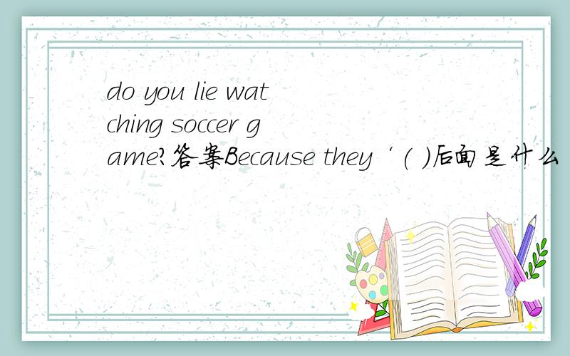 do you lie watching soccer game?答案Because they‘( )后面是什么