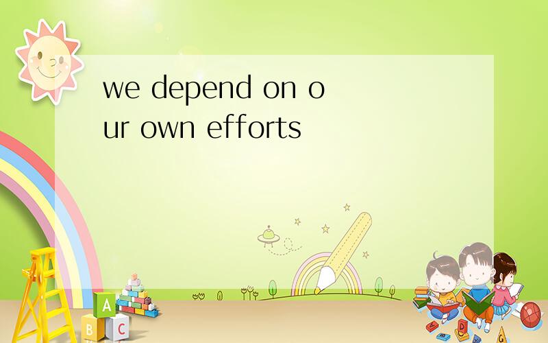 we depend on our own efforts