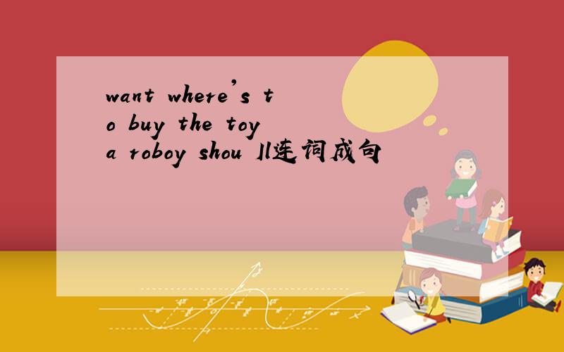 want where's to buy the toy a roboy shou Il连词成句