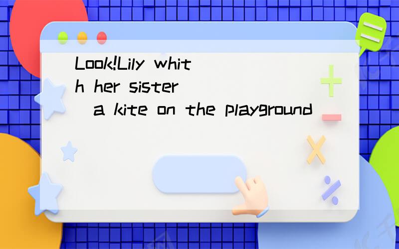 Look!Lily whith her sister___a kite on the playground