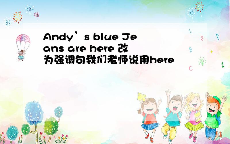 Andy’s blue Jeans are here 改为强调句我们老师说用here