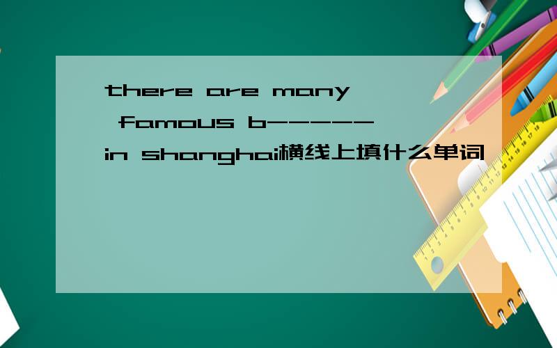 there are many famous b-----in shanghai横线上填什么单词