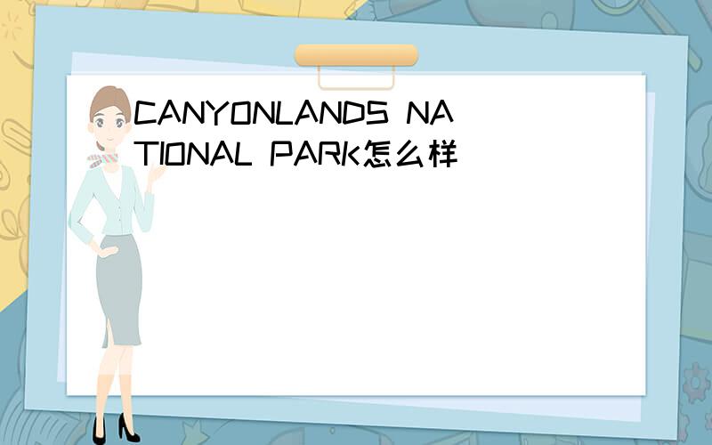 CANYONLANDS NATIONAL PARK怎么样