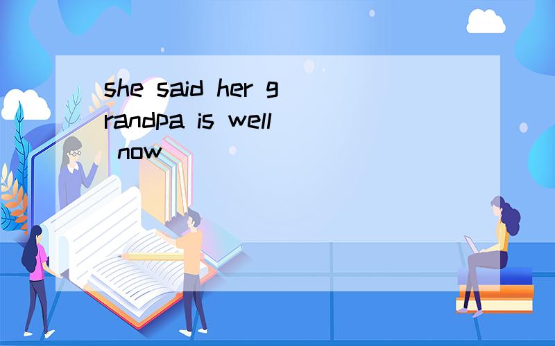 she said her grandpa is well now