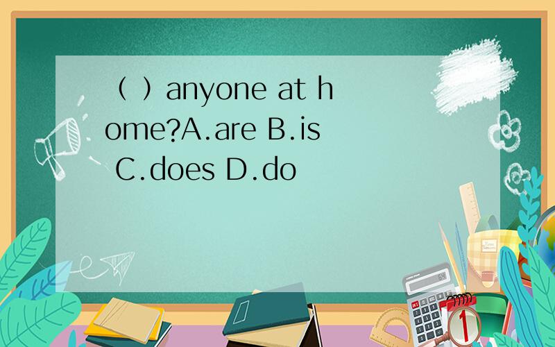 （ ）anyone at home?A.are B.is C.does D.do
