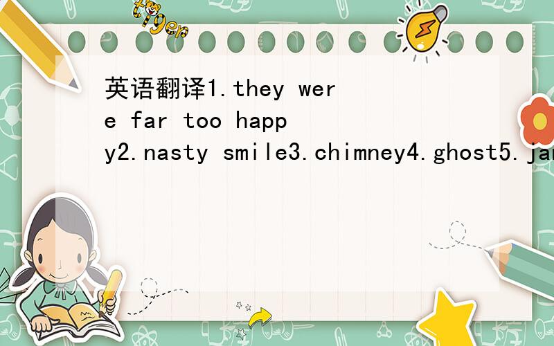 英语翻译1.they were far too happy2.nasty smile3.chimney4.ghost5.jangl