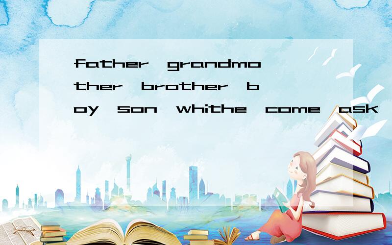 father,grandmother,brother,boy,son,whithe,come,ask,no.相应词