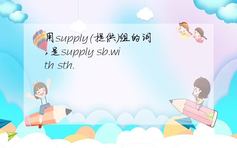 用supply(提供)组的词,是supply sb.with sth.