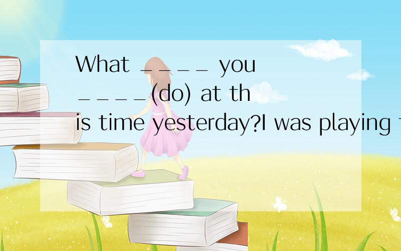 What ____ you ____(do) at this time yesterday?I was playing the poano.Her mum ____(cook)What ____ you ____(do) at this time yesterday?I was playing the poano.Her mum ____(cook) when she got home last Sunday.When I left this morning,it ____(rain).Jim