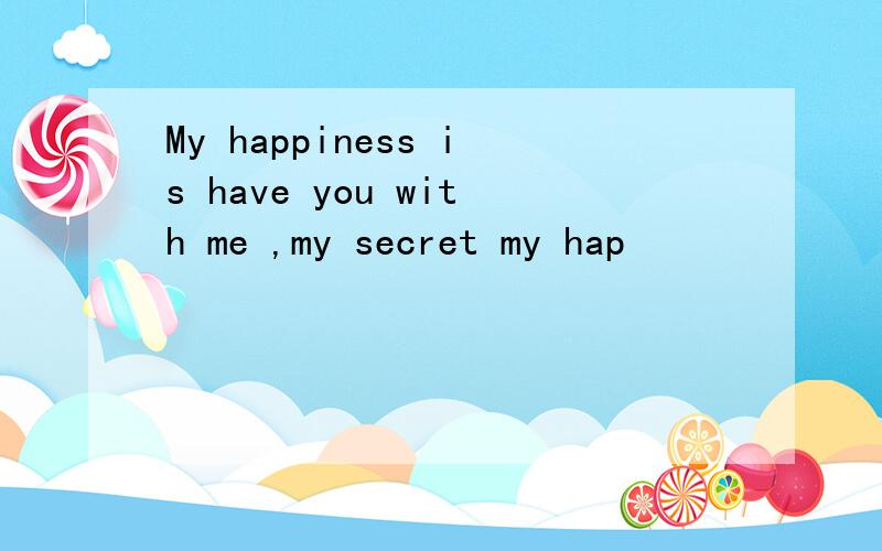 My happiness is have you with me ,my secret my hap