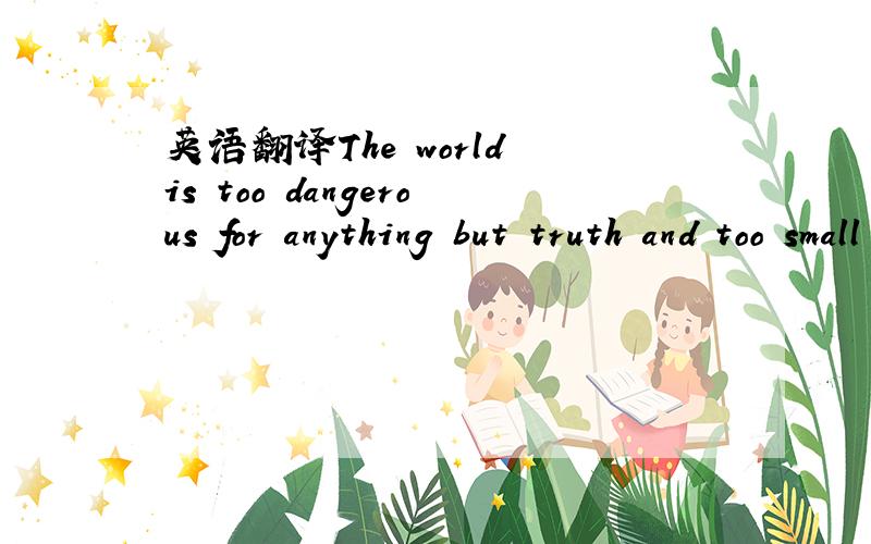 英语翻译The world is too dangerous for anything but truth and too small for anything but love.