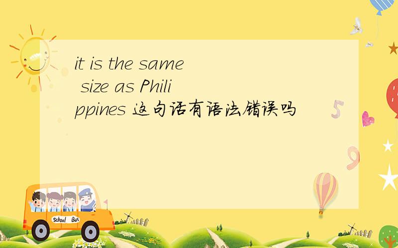 it is the same size as Philippines 这句话有语法错误吗