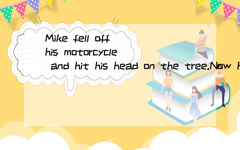 Mike fell off his motorcycle and hit his head on the tree.Now he has a bad___________.