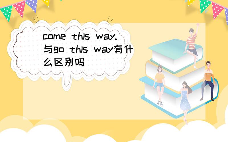 come this way.与go this way有什么区别吗