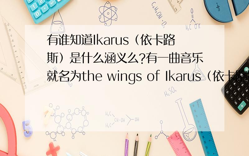 有谁知道Ikarus（依卡路斯）是什么涵义么?有一曲音乐就名为the wings of Ikarus（依卡路斯的羽翼）,不知道有什么涵义……