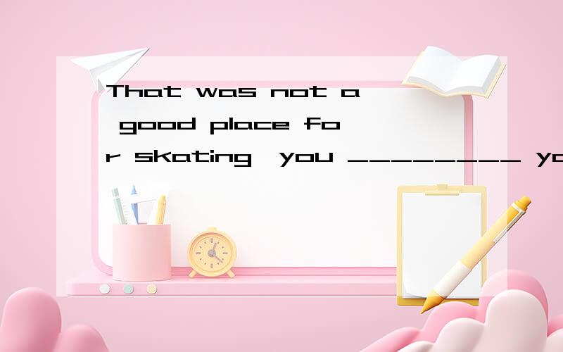 That was not a good place for skating,you ________ your leg.A.can break B.could have broken我知道要选B但could have done不是指“可能已经”吗?总觉得翻译过来很别扭.