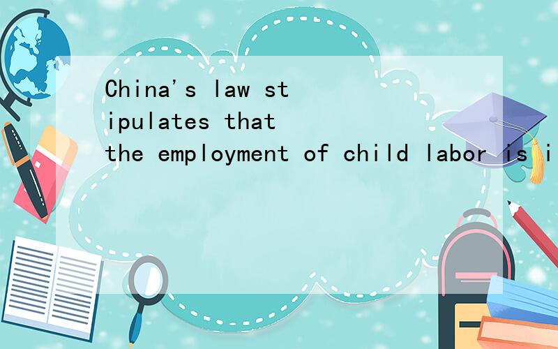 China's law stipulates that the employment of child labor is illegal. Dissatisfied with how many ye我国法律规定,雇佣童工是违法的.不满多少周岁才是童工呢?16周岁还是18?