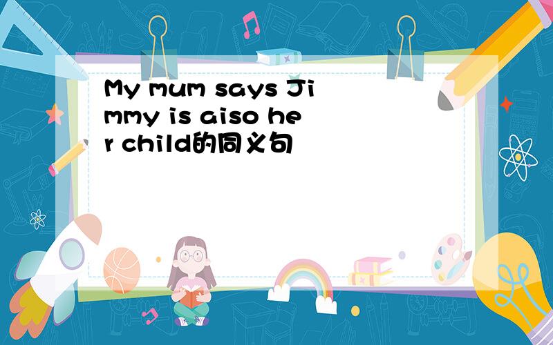 My mum says Jimmy is aiso her child的同义句