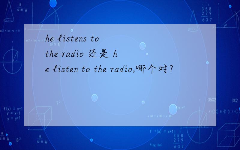 he listens to the radio 还是 he listen to the radio,哪个对?