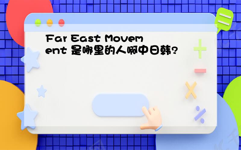 Far East Movement 是哪里的人啊中日韩?