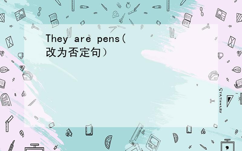 They are pens(改为否定句）