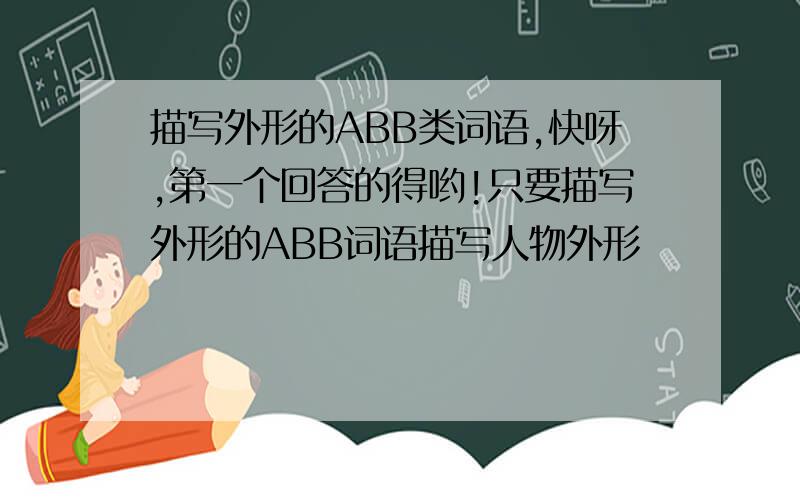 描写外形的ABB类词语,快呀,第一个回答的得哟!只要描写外形的ABB词语描写人物外形