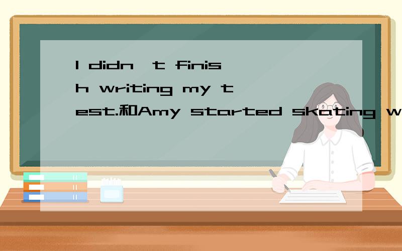 I didn`t finish writing my test.和Amy started skating when he was nine.的动词finish、start后为什么要跟动词的ing形式?谢谢······